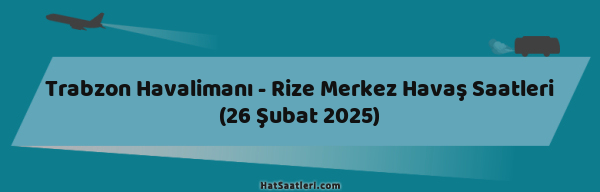 Trabzon Havalimanı - Rize Merkez Havaş Saatleri (26 Şubat 2025)